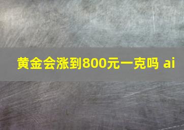 黄金会涨到800元一克吗 ai